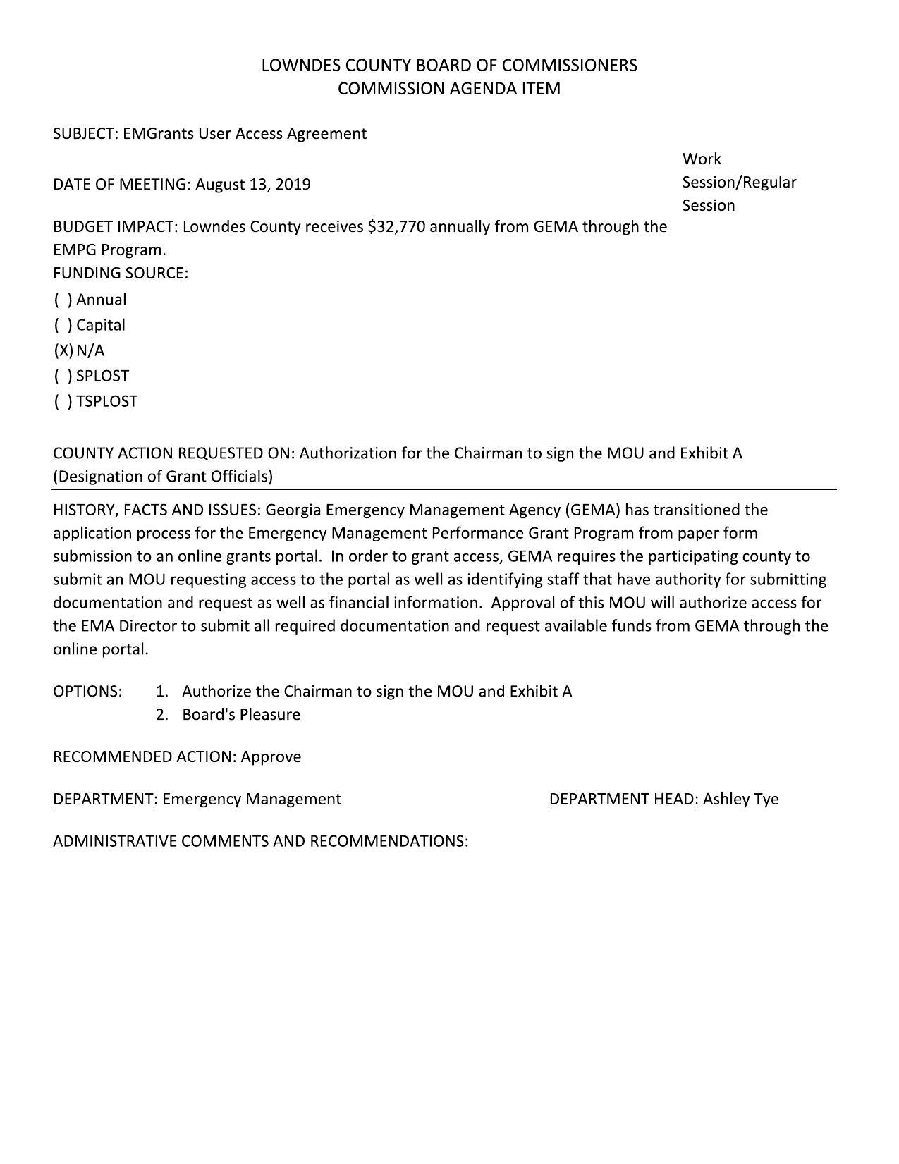 EMGrants User Access Agreement Work DATE OF MEETING: August 13, 2019 Session/Regular Session BUDGET IMPACT: Lowndes County receives $32,770 annually from GEMA through the EMPG Program. FUNDING SOURCE: () Annual (_) Capital (xX) N/A ( ) SPLOST ( ) TSPLOST